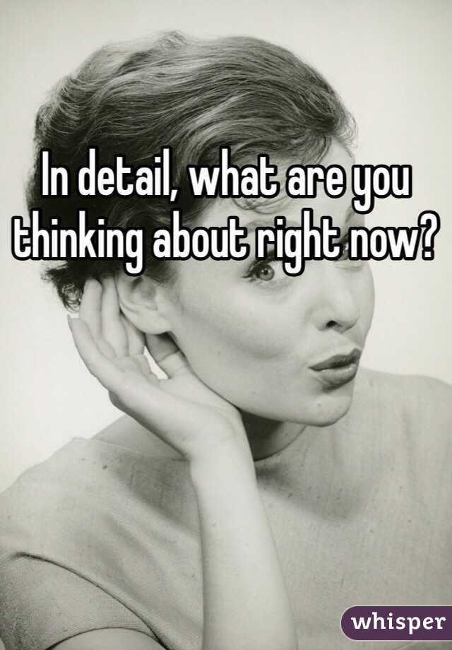 In detail, what are you thinking about right now?