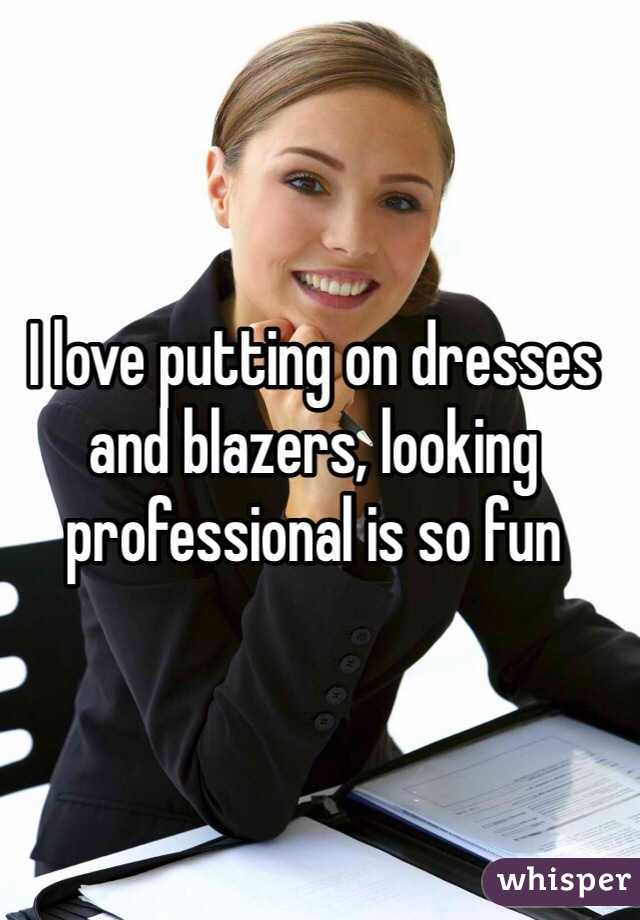 I love putting on dresses and blazers, looking professional is so fun