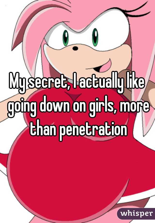 My secret, I actually like going down on girls, more than penetration