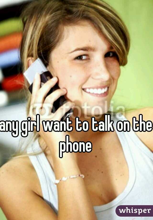 any girl want to talk on the phone 