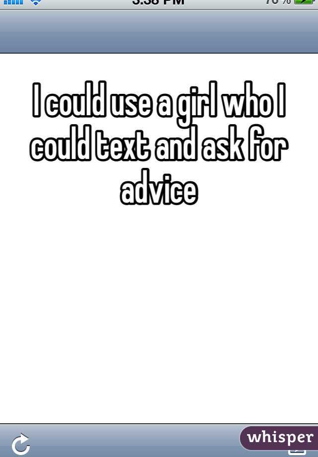 I could use a girl who I could text and ask for advice