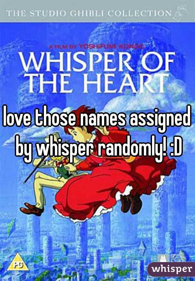 love those names assigned by whisper randomly! :D
