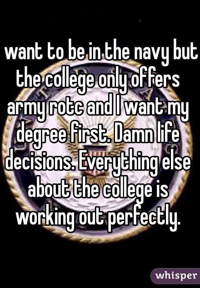 I want to be in the navy but the college only offers army rotc and I want my degree first. Damn life decisions. Everything else about the college is working out perfectly. 