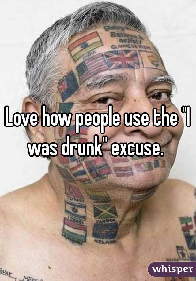Love how people use the "I was drunk" excuse.  