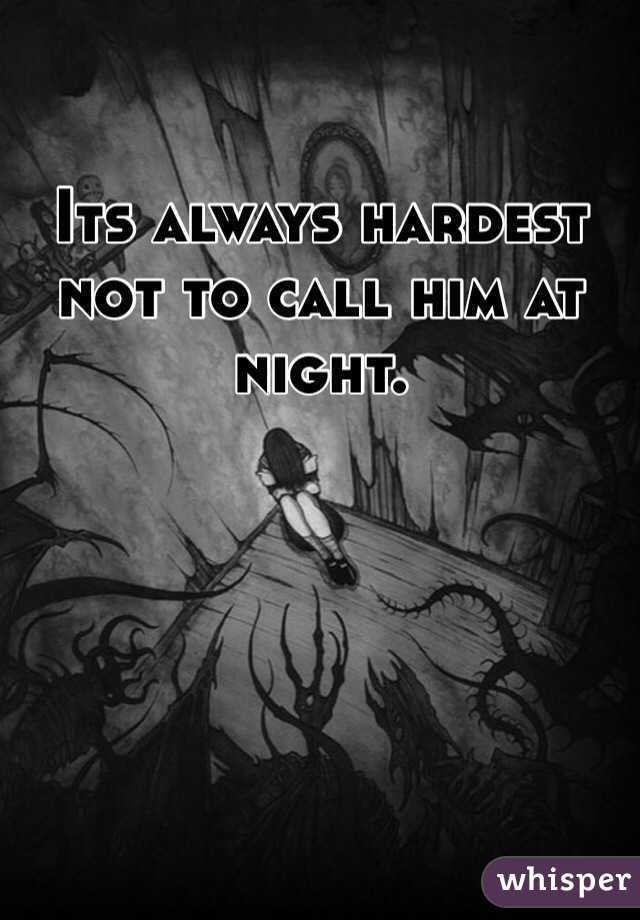 Its always hardest not to call him at night. 
