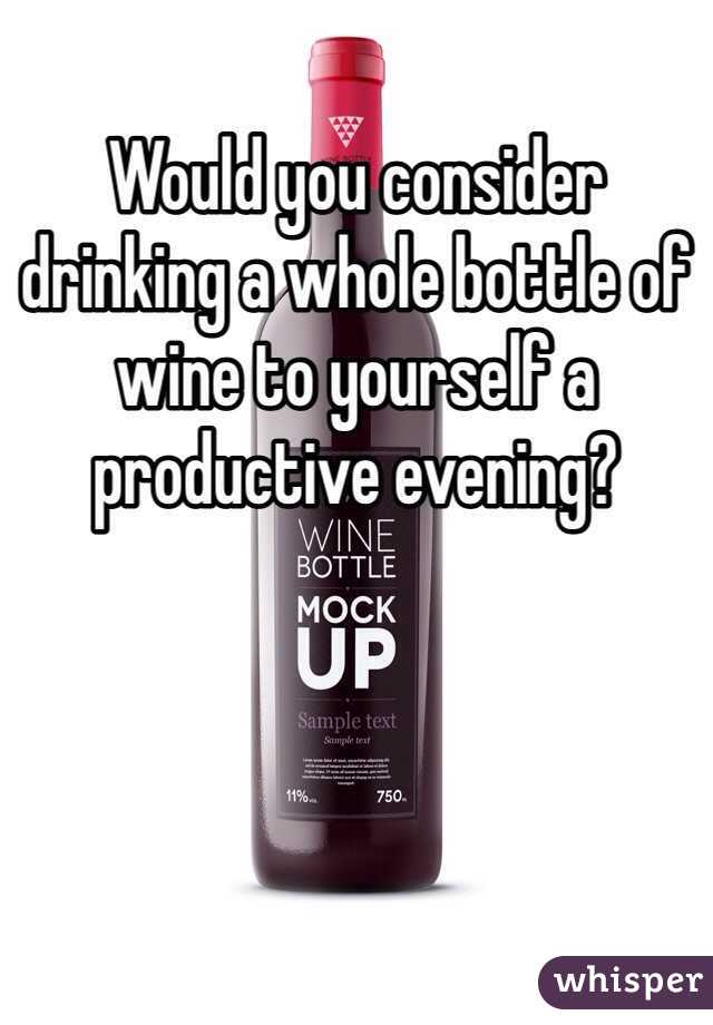 Would you consider drinking a whole bottle of wine to yourself a productive evening?