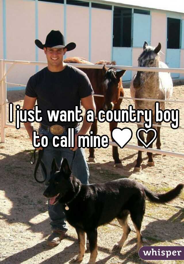 I just want a country boy to call mine♥♡