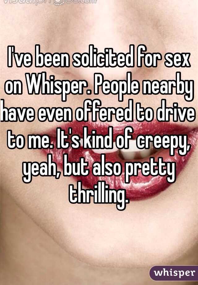 I've been solicited for sex on Whisper. People nearby have even offered to drive to me. It's kind of creepy, yeah, but also pretty thrilling.