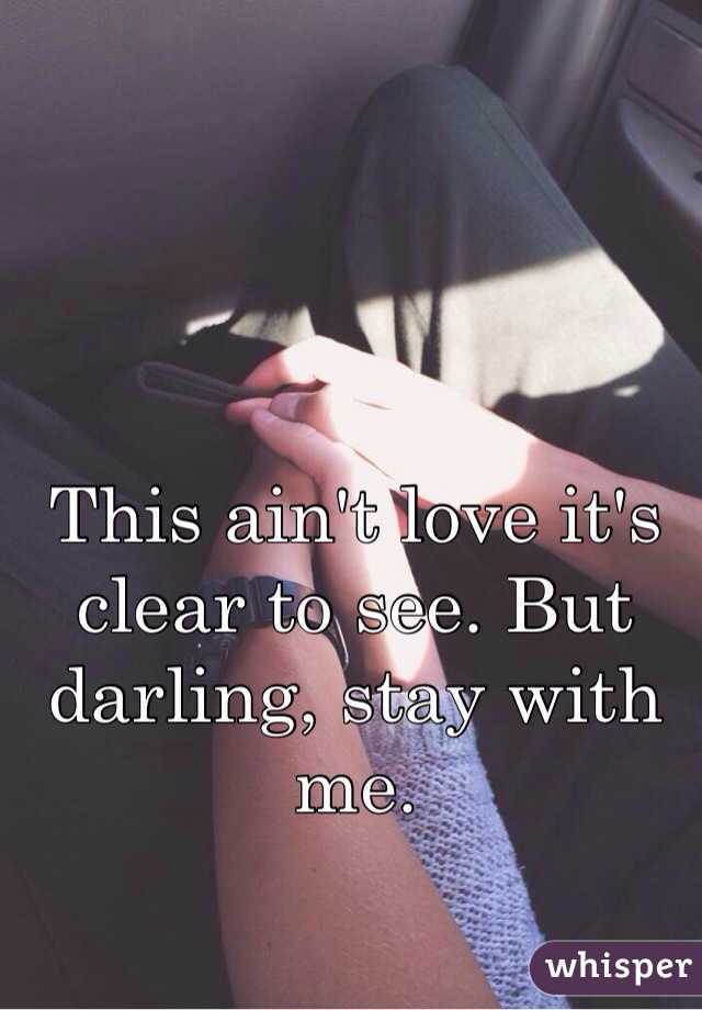 This ain't love it's clear to see. But darling, stay with me.
