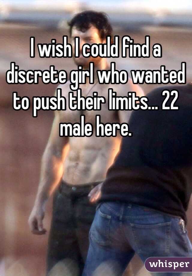 I wish I could find a discrete girl who wanted to push their limits... 22 male here. 