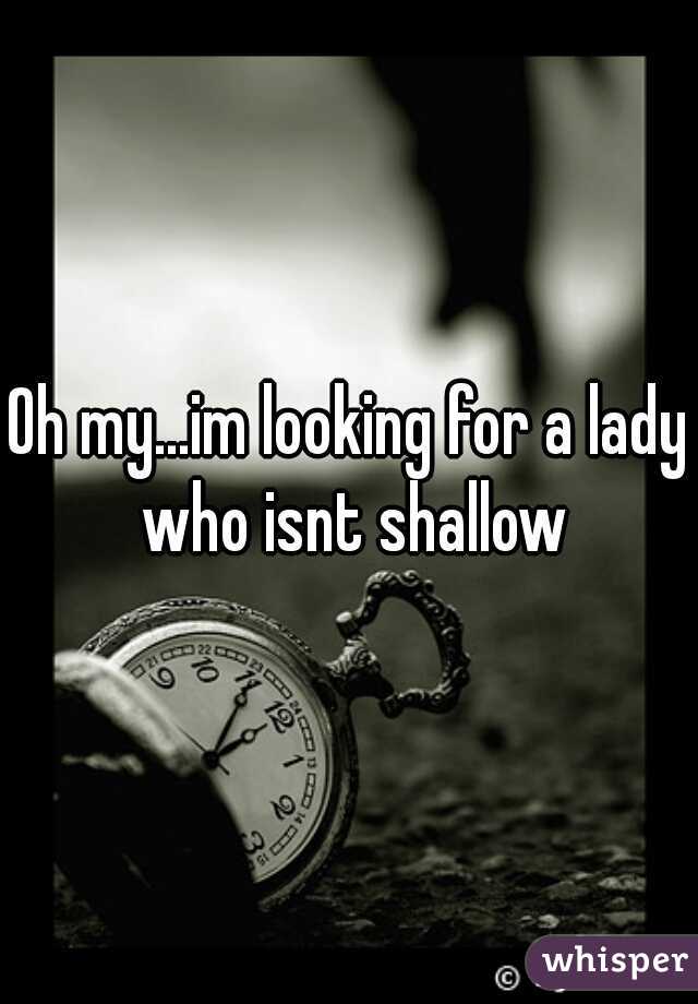 Oh my...im looking for a lady who isnt shallow