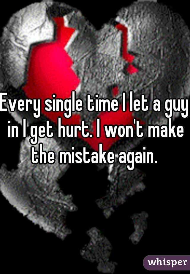 Every single time I let a guy in I get hurt. I won't make the mistake again. 