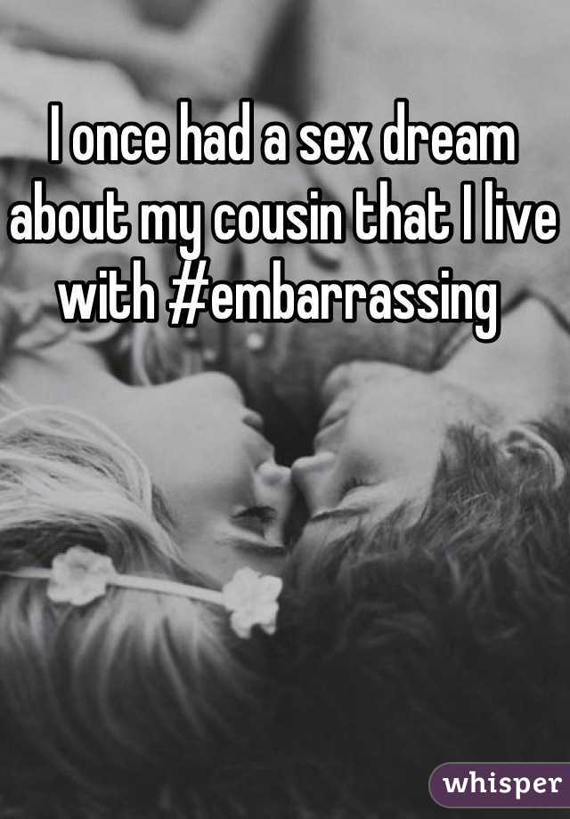 I once had a sex dream about my cousin that I live with #embarrassing 