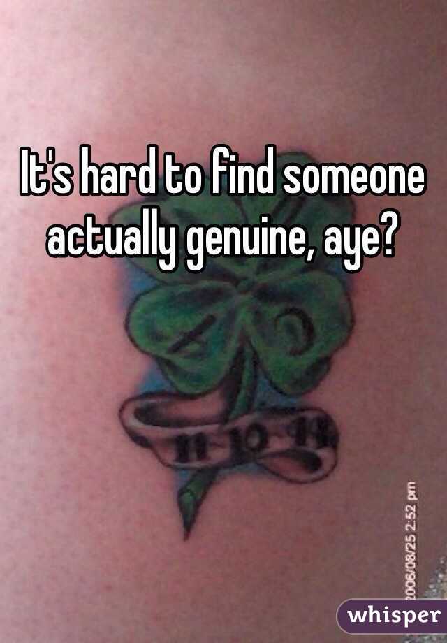 It's hard to find someone actually genuine, aye? 