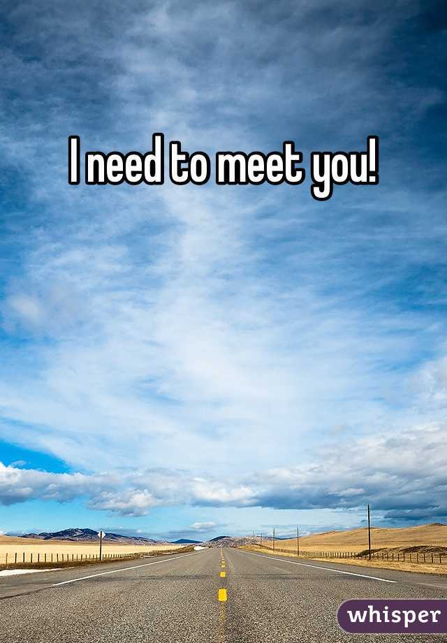 I need to meet you!