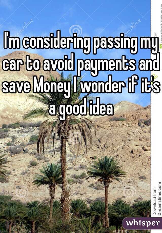 I'm considering passing my car to avoid payments and save Money I wonder if it's a good idea