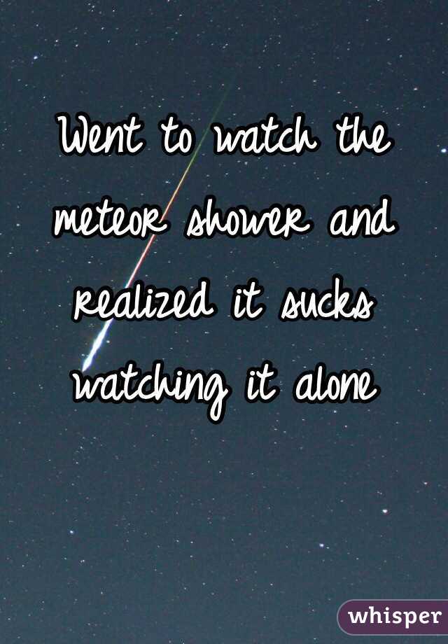Went to watch the meteor shower and realized it sucks watching it alone 