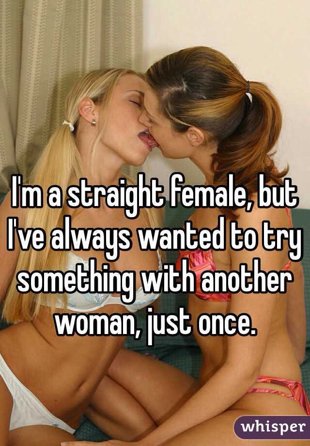 I'm a straight female, but I've always wanted to try something with another woman, just once. 