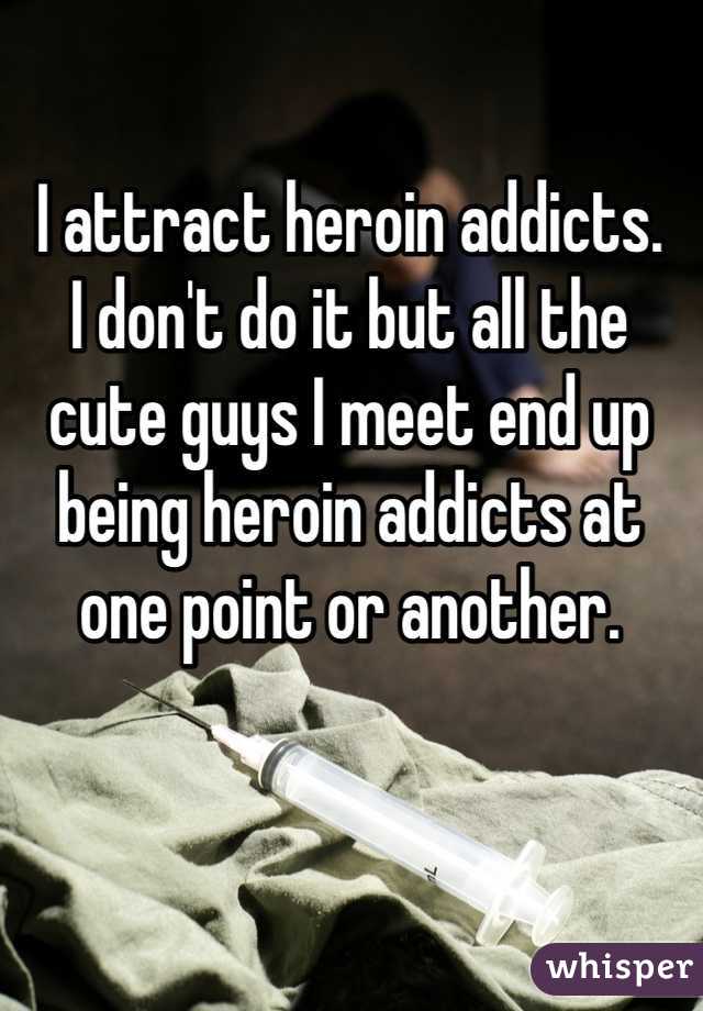 I attract heroin addicts.
I don't do it but all the cute guys I meet end up being heroin addicts at one point or another.

