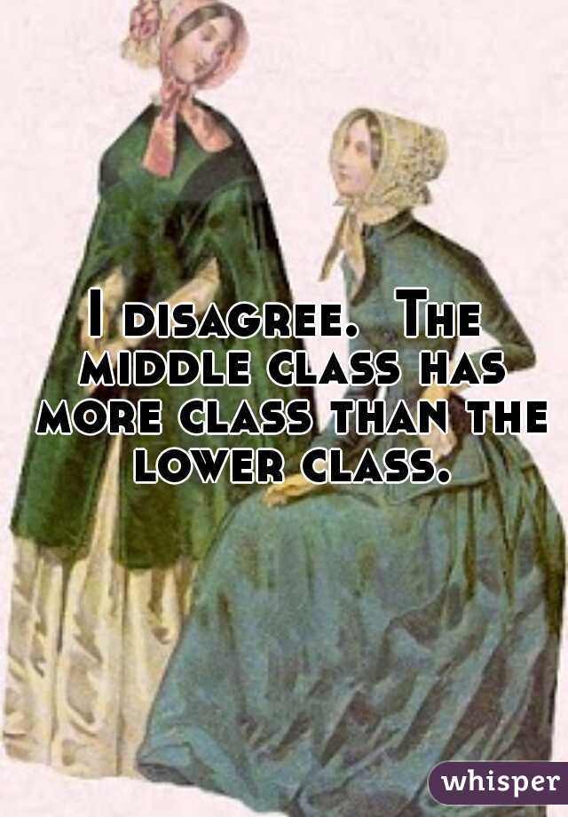 I disagree.  The middle class has more class than the lower class.