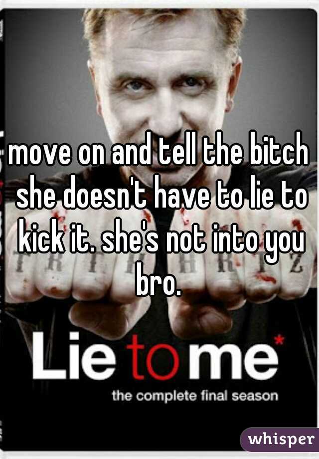 move on and tell the bitch she doesn't have to lie to kick it. she's not into you bro. 