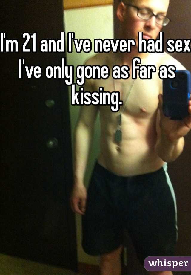 I'm 21 and I've never had sex I've only gone as far as kissing. 