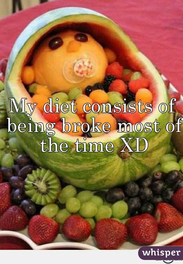 My diet consists of being broke most of the time XD