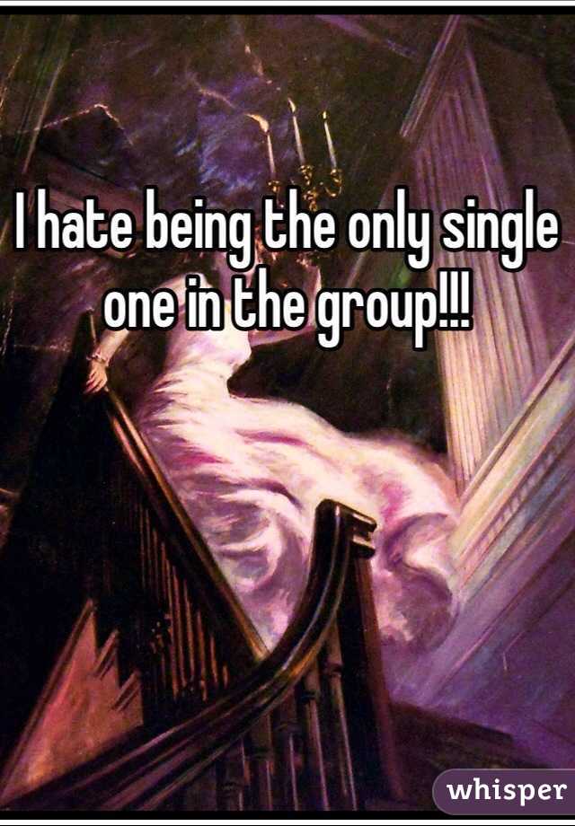 I hate being the only single one in the group!!!