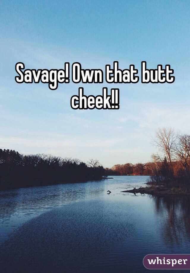 Savage! Own that butt cheek!!