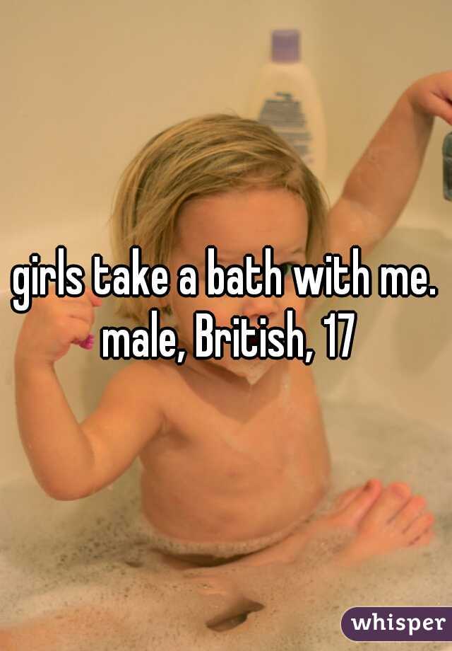 girls take a bath with me. male, British, 17