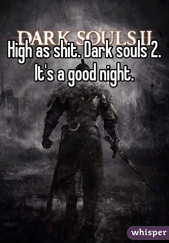 High as shit. Dark souls 2. 
It's a good night. 
