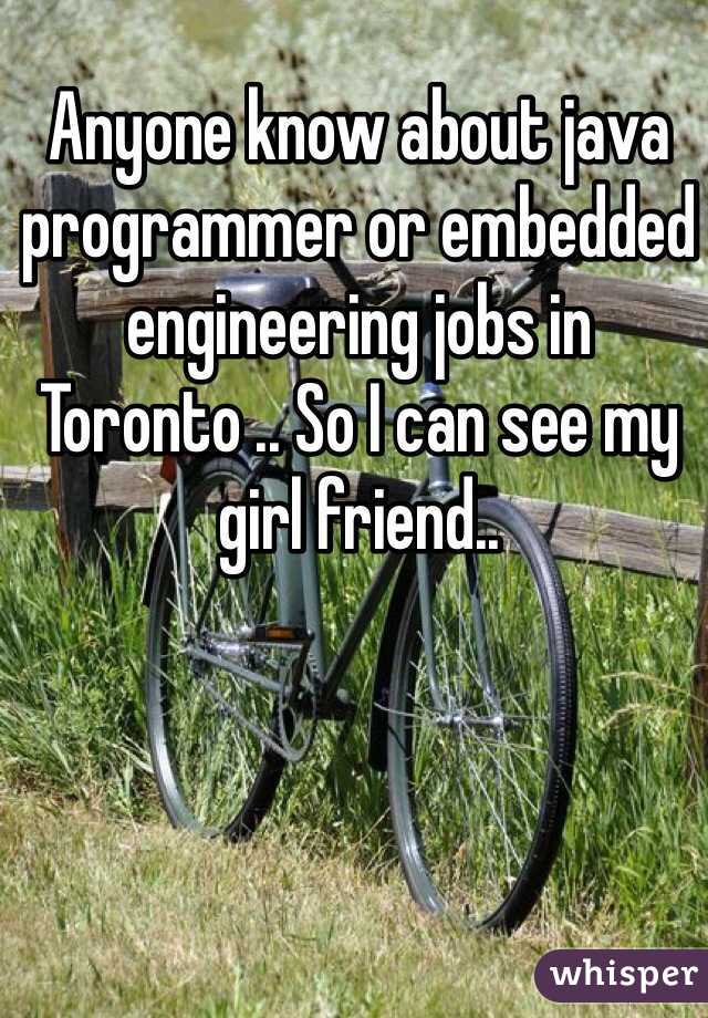 Anyone know about java programmer or embedded engineering jobs in Toronto .. So I can see my girl friend..