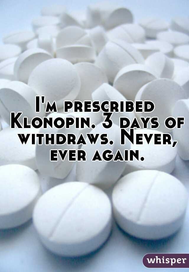 I'm prescribed Klonopin. 3 days of withdraws. Never, ever again.