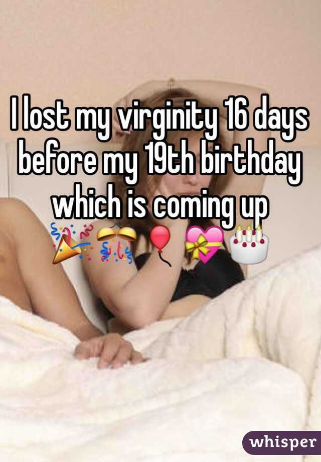 I lost my virginity 16 days before my 19th birthday which is coming up
🎉🎊🎈💝🎂