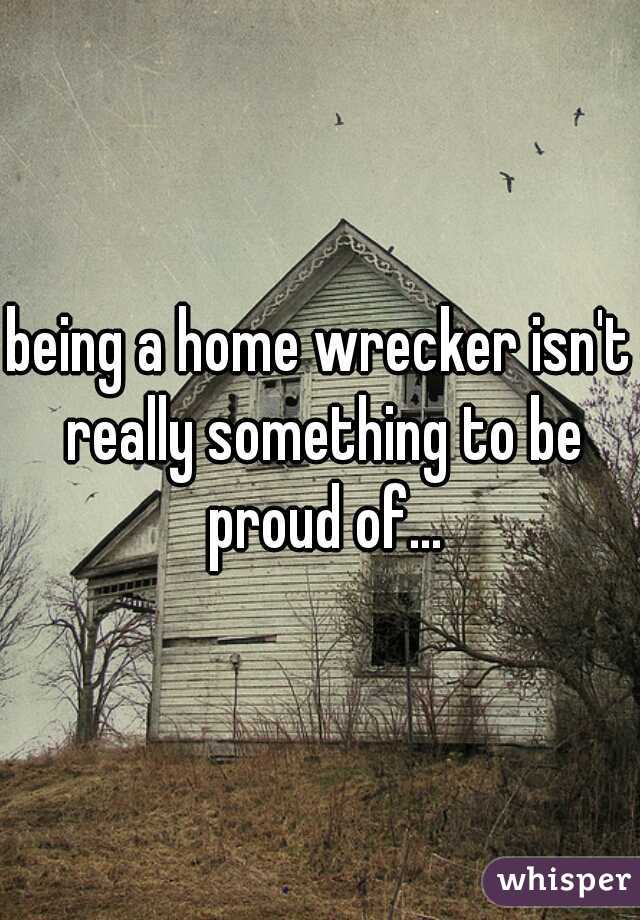 being a home wrecker isn't really something to be proud of...