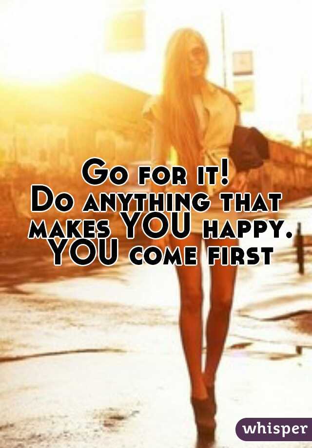 Go for it!
Do anything that makes YOU happy. YOU come first.