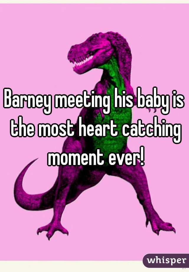 Barney meeting his baby is the most heart catching moment ever!
