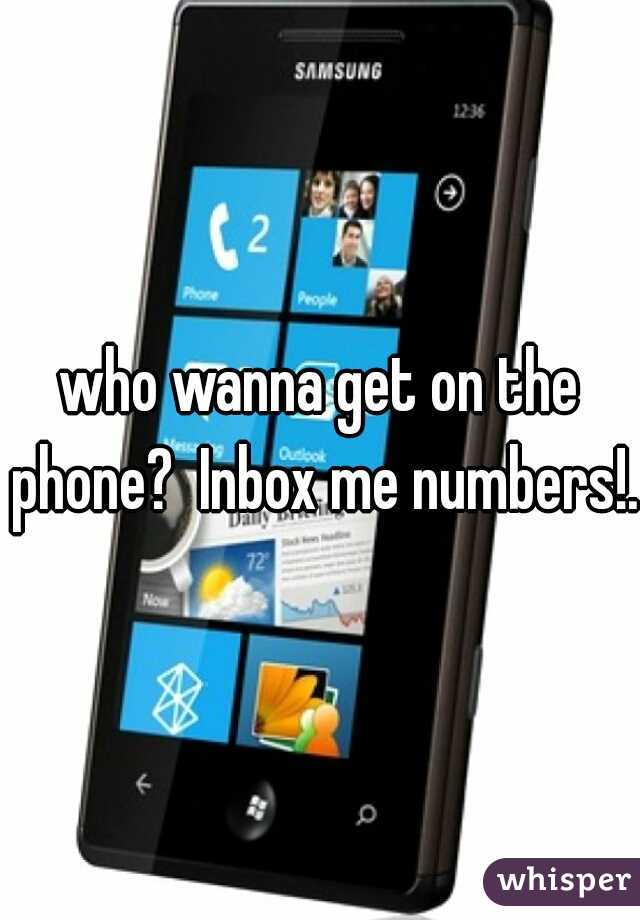 who wanna get on the phone?  Inbox me numbers!.