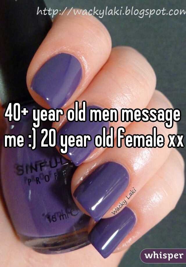 40+ year old men message me :) 20 year old female xx