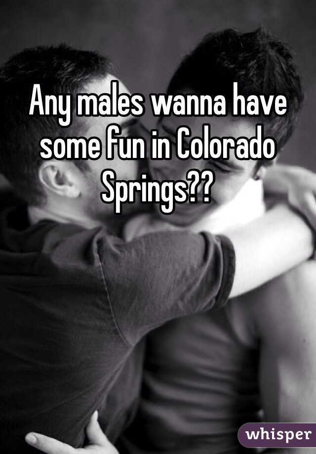 Any males wanna have some fun in Colorado Springs?? 