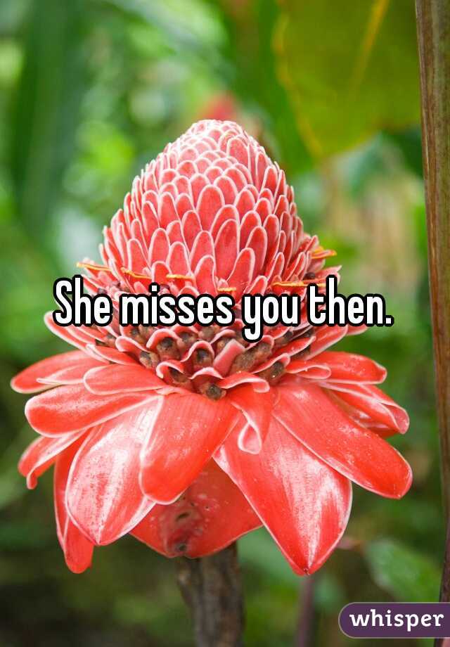 She misses you then.