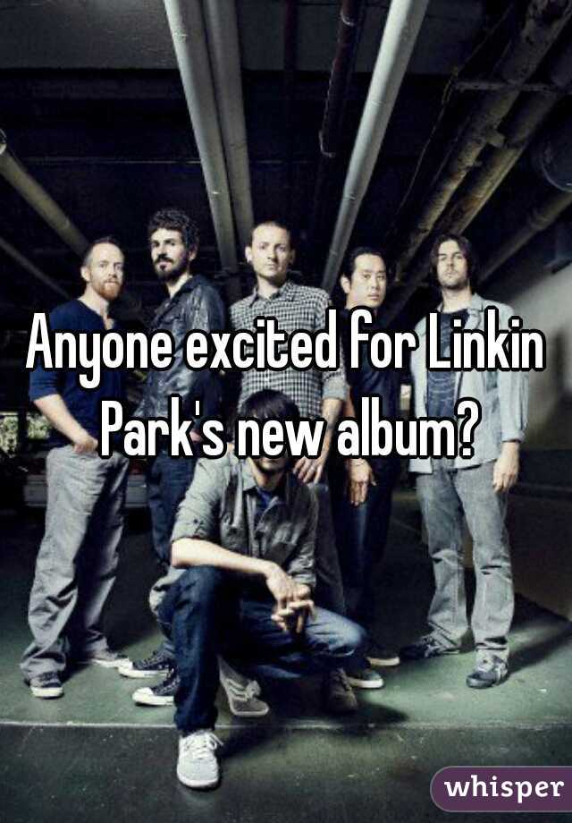 Anyone excited for Linkin Park's new album?
