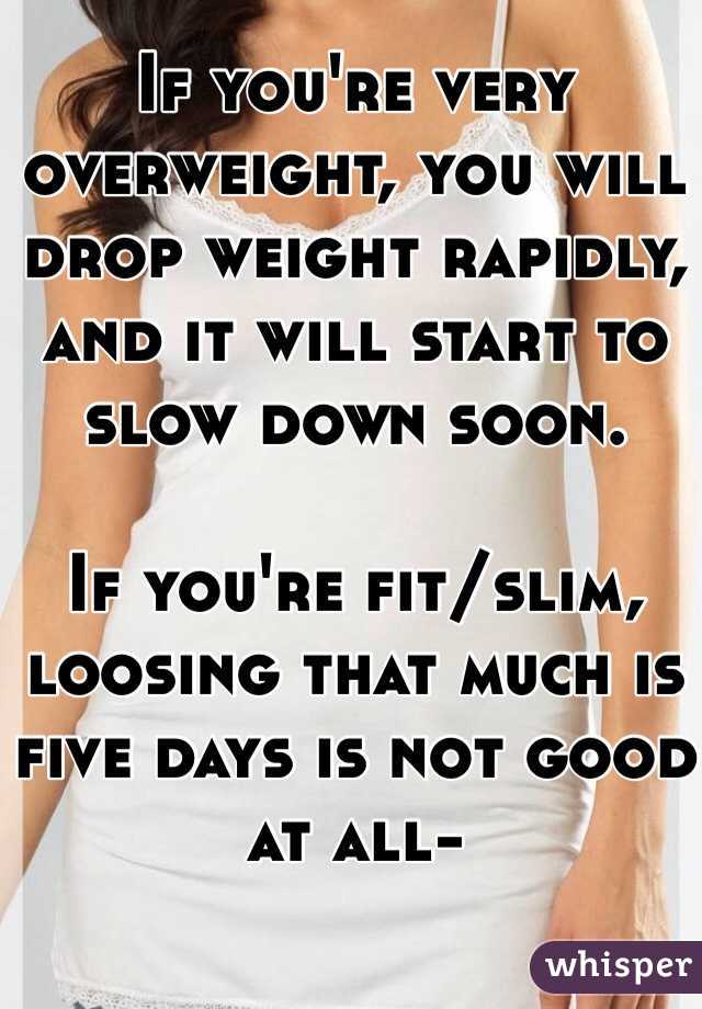 If you're very overweight, you will drop weight rapidly, and it will start to slow down soon. 

If you're fit/slim, loosing that much is five days is not good at all-