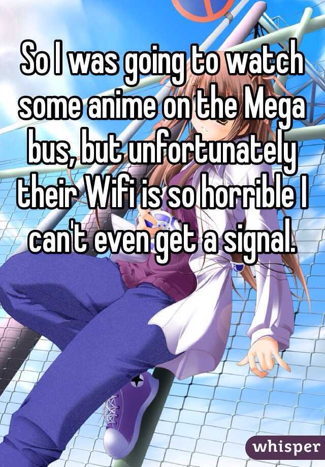 So I was going to watch some anime on the Mega bus, but unfortunately their Wifi is so horrible I can't even get a signal. 