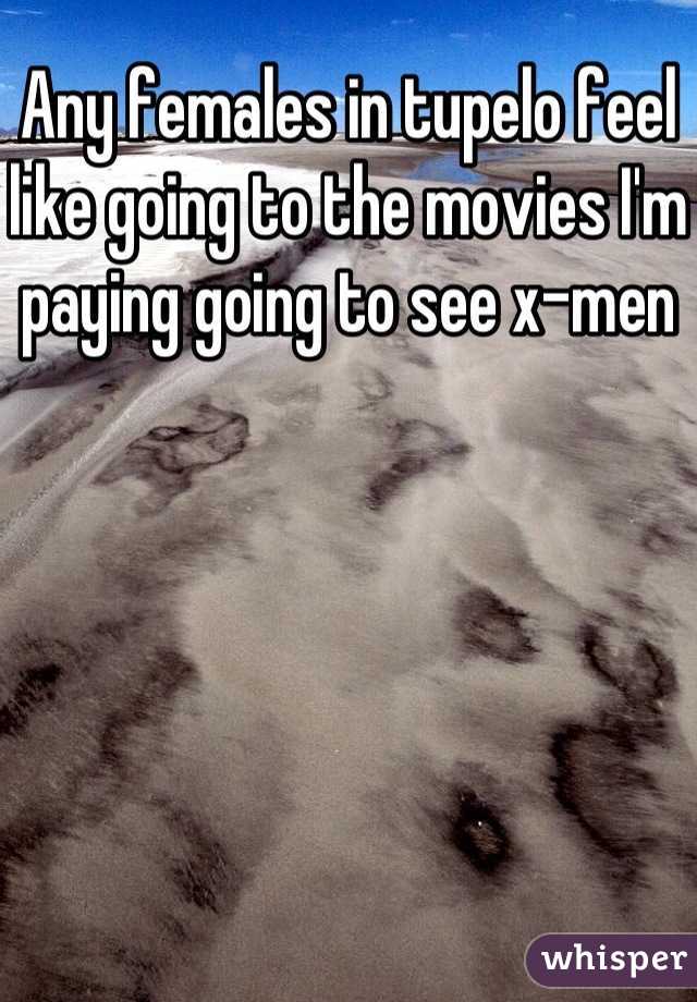 Any females in tupelo feel like going to the movies I'm paying going to see x-men