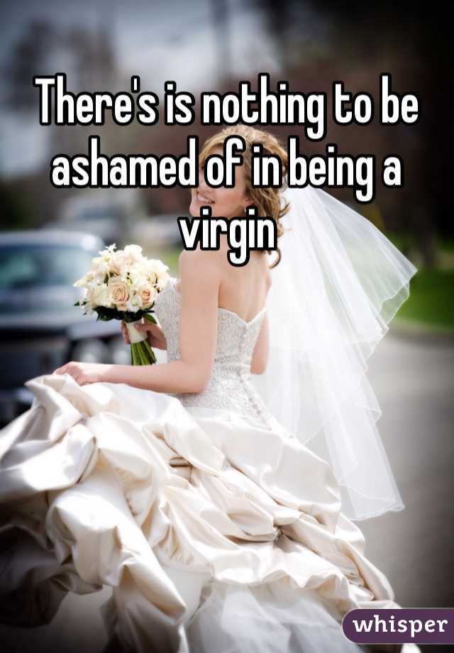 There's is nothing to be ashamed of in being a virgin
