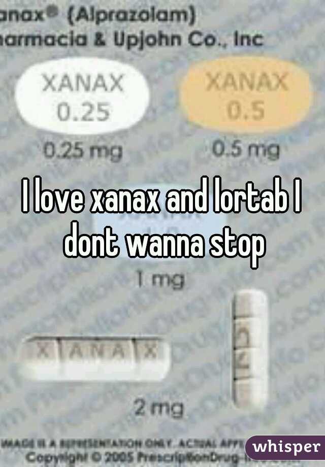 I love xanax and lortab I dont wanna stop