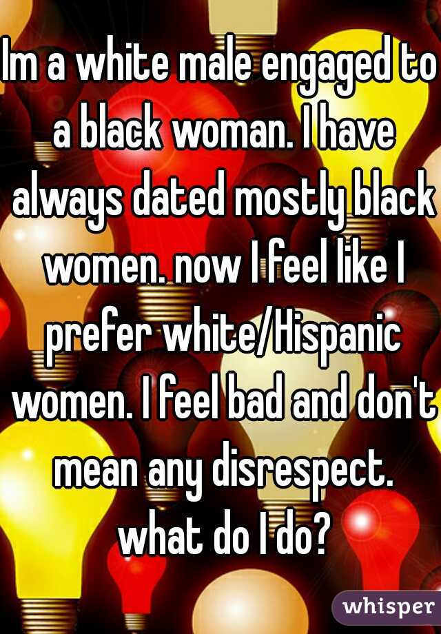 Im a white male engaged to a black woman. I have always dated mostly black women. now I feel like I prefer white/Hispanic women. I feel bad and don't mean any disrespect. what do I do?