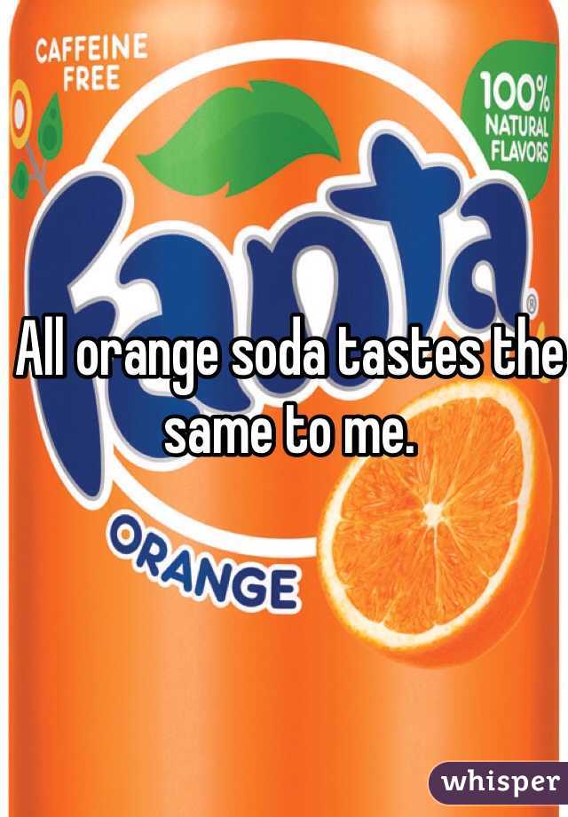 All orange soda tastes the same to me. 