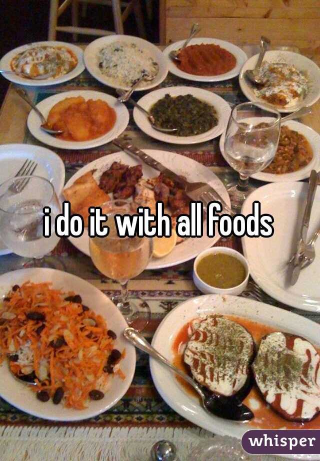 i do it with all foods